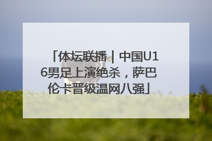 体坛联播｜中国U16男足上演绝杀，萨巴伦卡晋级温网八强