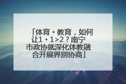 体育﹢教育，如何让1﹢1>2？南宁市政协就深化体教融合开展界别协商