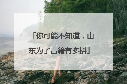你可能不知道，山东为了古籍有多拼