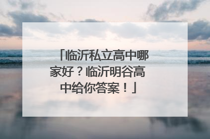 临沂私立高中哪家好？临沂明谷高中给你答案！
