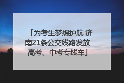 为考生梦想护航 济南21条公交线路发放高考、中考专线车