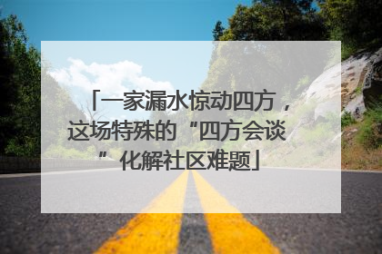 一家漏水惊动四方，这场特殊的“四方会谈”化解社区难题