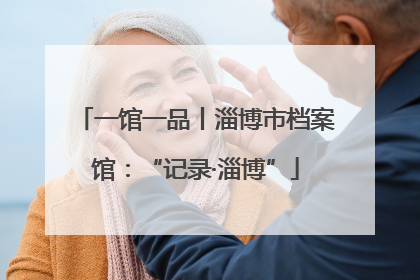 一馆一品丨淄博市档案馆：“记录·淄博”