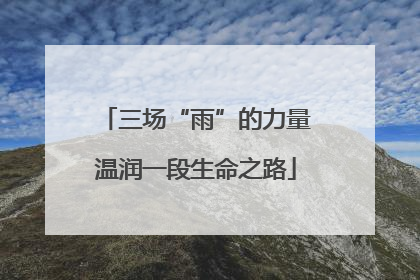 三场“雨”的力量温润一段生命之路