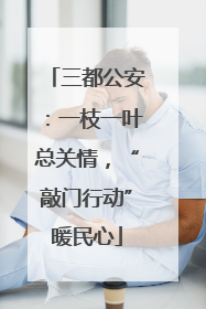 三都公安：一枝一叶总关情，“敲门行动”暖民心