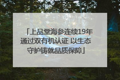 上品堂海参连续19年通过双有机认证 以生态守护铸就品质保障