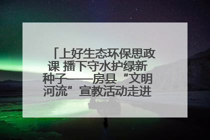 上好生态环保思政课 播下守水护绿新种子——房县“文明河流”宣教活动走进八一希望小学