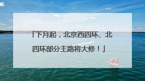 下月起，北京西四环、北四环部分主路将大修！