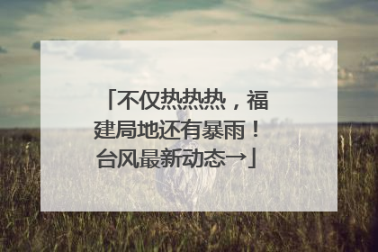 不仅热热热，福建局地还有暴雨！台风最新动态→