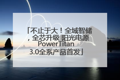 不止于大！全域智储，全芯升级 阳光电源PowerTitan3.0全系产品首发