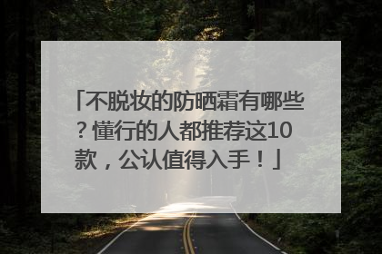 不脱妆的防晒霜有哪些？懂行的人都推荐这10款，公认值得入手！