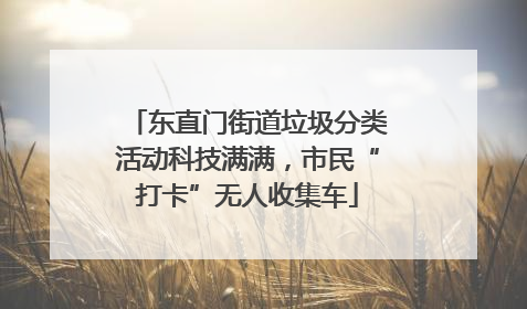 东直门街道垃圾分类活动科技满满，市民“打卡”无人收集车