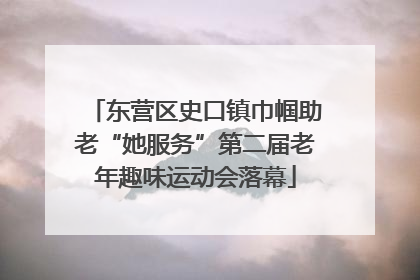 东营区史口镇巾帼助老“她服务”第二届老年趣味运动会落幕