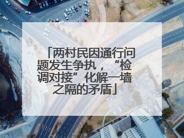 两村民因通行问题发生争执，“检调对接”化解一墙之隔的矛盾