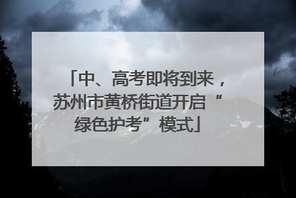 中、高考即将到来，苏州市黄桥街道开启“绿色护考”模式