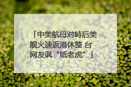 中美航母对峙后美舰火速返港休整 台网友讽“纸老虎”