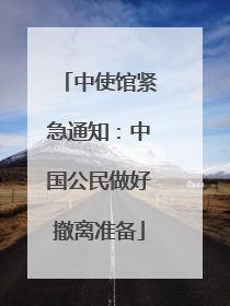 中使馆紧急通知：中国公民做好撤离准备