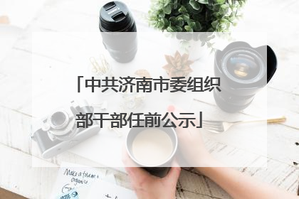中共济南市委组织部干部任前公示