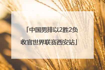中国男排以2胜2负收官世界联赛西安站