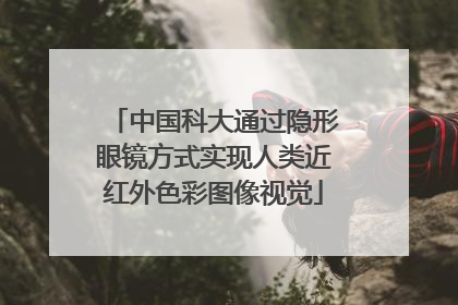 中国科大通过隐形眼镜方式实现人类近红外色彩图像视觉