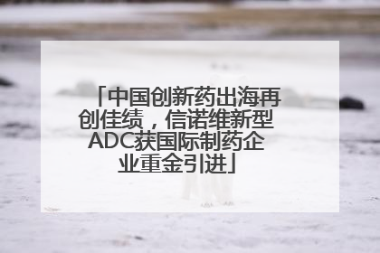 中国创新药出海再创佳绩，信诺维新型ADC获国际制药企业重金引进