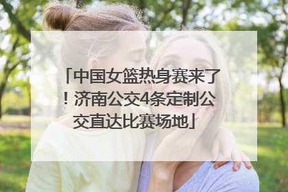 中国女篮热身赛来了！济南公交4条定制公交直达比赛场地