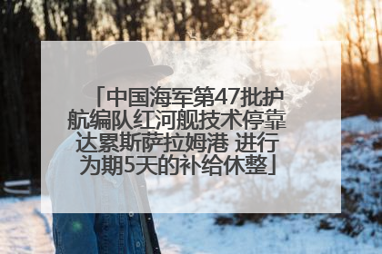 中国海军第47批护航编队红河舰技术停靠达累斯萨拉姆港 进行为期5天的补给休整