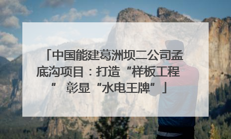 中国能建葛洲坝二公司孟底沟项目：打造“样板工程” 彰显“水电王牌”
