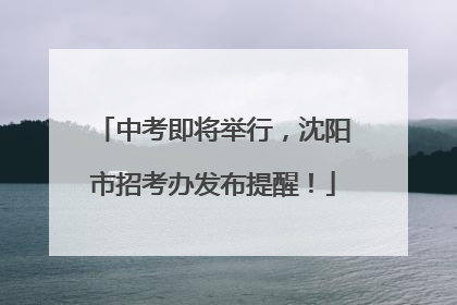 中考即将举行，沈阳市招考办发布提醒！