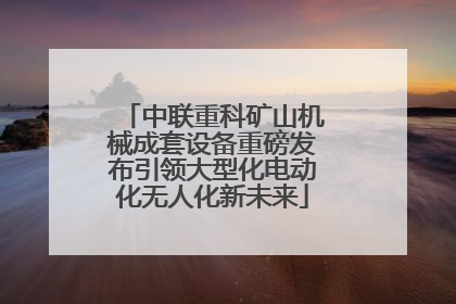 中联重科矿山机械成套设备重磅发布引领大型化电动化无人化新未来