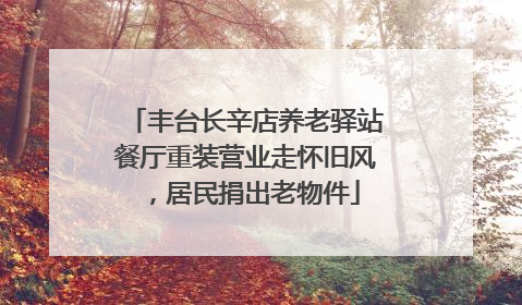 丰台长辛店养老驿站餐厅重装营业走怀旧风，居民捐出老物件