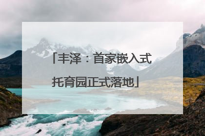丰泽：首家嵌入式托育园正式落地