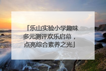 乐山实验小学趣味多元测评欢乐启幕，点亮综合素养之光