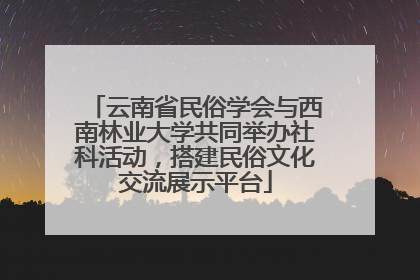 云南省民俗学会与西南林业大学共同举办社科活动，搭建民俗文化交流展示平台
