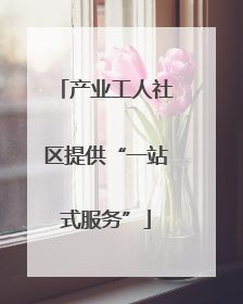 产业工人社区提供“一站式服务”