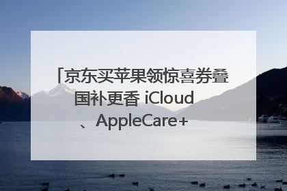 京东买苹果领惊喜券叠国补更香 iCloud、AppleCare+服务限时低至85折