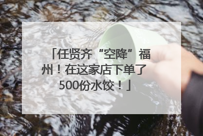 任贤齐“空降”福州！在这家店下单了500份水饺！
