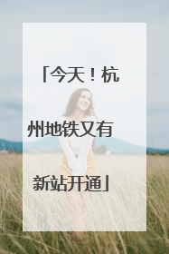 今天！杭州地铁又有新站开通