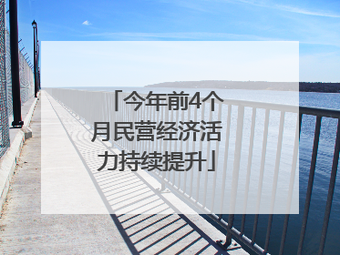 今年前4个月民营经济活力持续提升