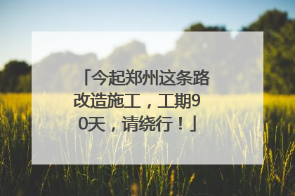 今起郑州这条路改造施工，工期90天，请绕行！
