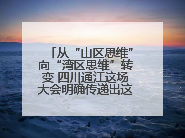 从“山区思维”向“湾区思维”转变 四川通江这场大会明确传递出这些信号