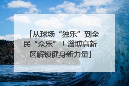 从球场“独乐”到全民“众乐”！淄博高新区解锁健身新力量