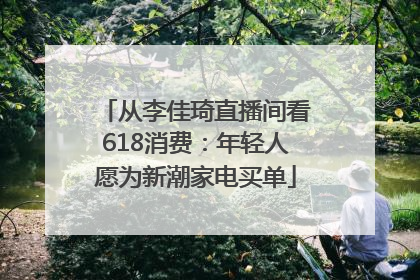 从李佳琦直播间看618消费：年轻人愿为新潮家电买单