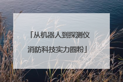 从机器人到探测仪 消防科技实力圈粉