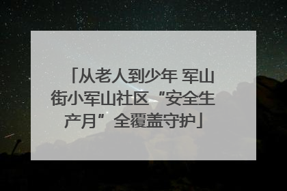 从老人到少年 军山街小军山社区“安全生产月”全覆盖守护