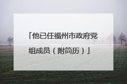 他已任福州市政府党组成员（附简历）