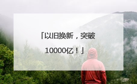 以旧换新，突破10000亿！