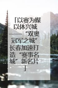 以赛为媒 以体兴城——“双奥冠军之城”长春加速打造“赛事名城”新名片