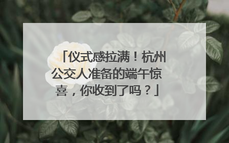 仪式感拉满！杭州公交人准备的端午惊喜，你收到了吗？