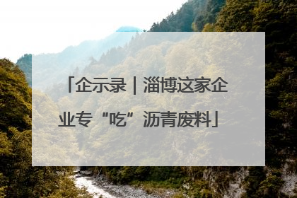 企示录｜淄博这家企业专“吃”沥青废料